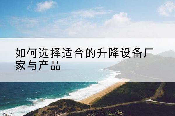 苍南电动升降平台厂家-如何选择适合的升降设备厂家与产品