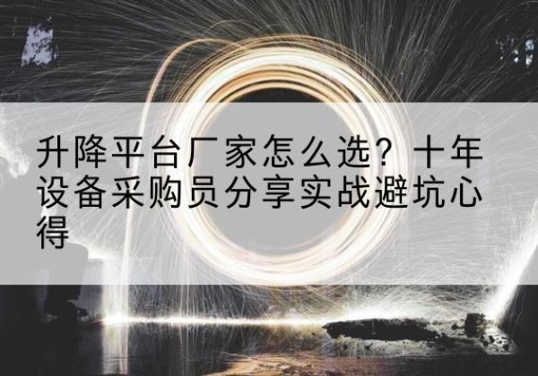 苍南升降平台厂家-怎么选？十年设备采购员分享实战避坑心得