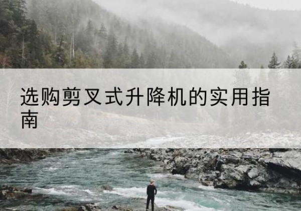 苍南剪叉式升降机怎么选-选购剪叉式升降机的实用指南