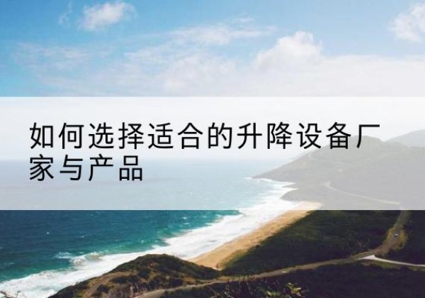 苍南电动升降平台厂家-如何选择适合的升降设备厂家与产品